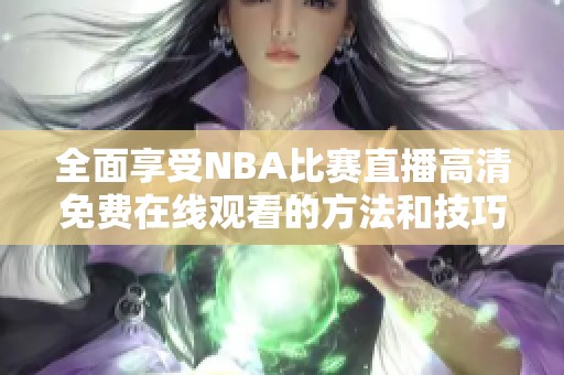 全面享受NBA比赛直播高清免费在线观看的方法和技巧