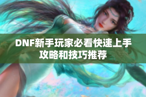 DNF新手玩家必看快速上手攻略和技巧推荐