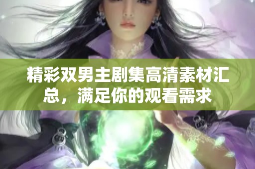 精彩双男主剧集高清素材汇总，满足你的观看需求