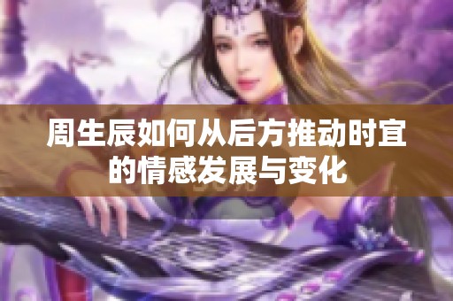 周生辰如何从后方推动时宜的情感发展与变化