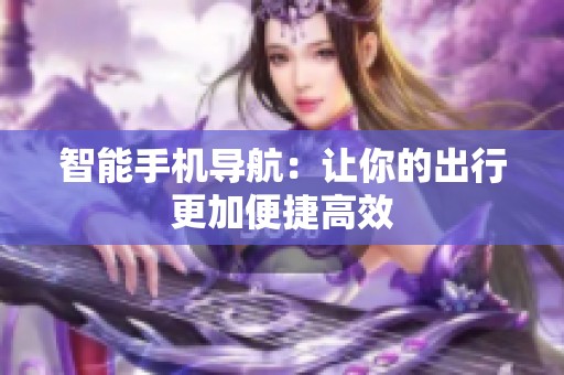 智能手机导航：让你的出行更加便捷高效