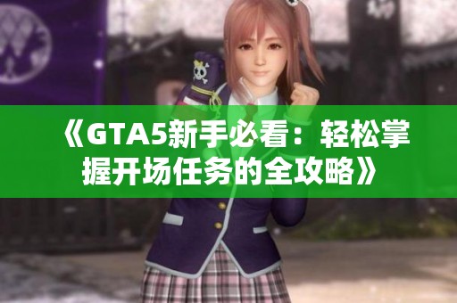 《GTA5新手必看：轻松掌握开场任务的全攻略》