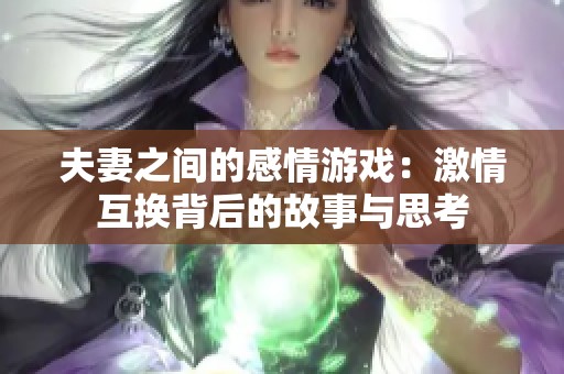 夫妻之间的感情游戏：激情互换背后的故事与思考