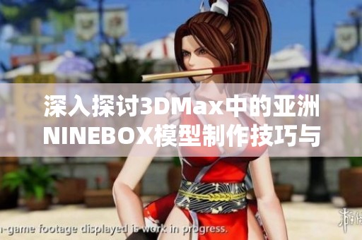 深入探讨3DMax中的亚洲NINEBOX模型制作技巧与应用