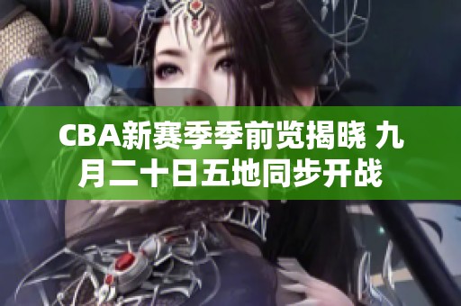 CBA新赛季季前览揭晓 九月二十日五地同步开战