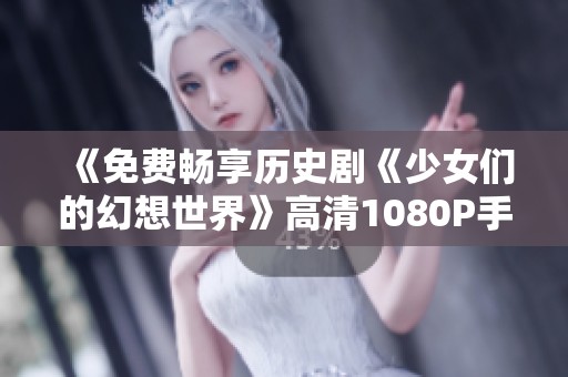 《免费畅享历史剧《少女们的幻想世界》高清1080P手机在线看》