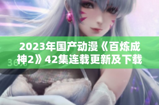 2023年国产动漫《百炼成神2》42集连载更新及下载资源分享