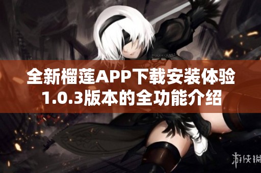 全新榴莲APP下载安装体验1.0.3版本的全功能介绍