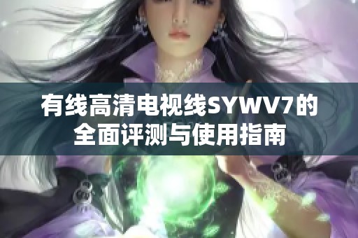 有线高清电视线SYWV7的全面评测与使用指南