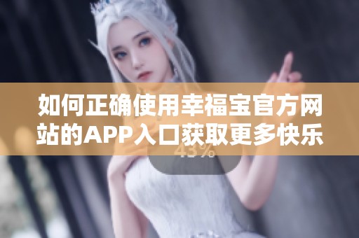 如何正确使用幸福宝官方网站的APP入口获取更多快乐体验