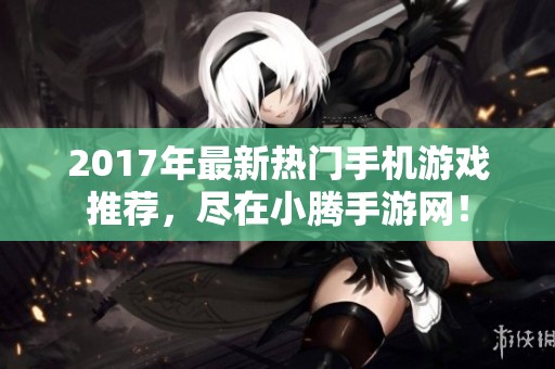 2017年最新热门手机游戏推荐，尽在小腾手游网！