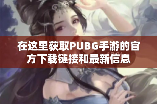 在这里获取PUBG手游的官方下载链接和最新信息