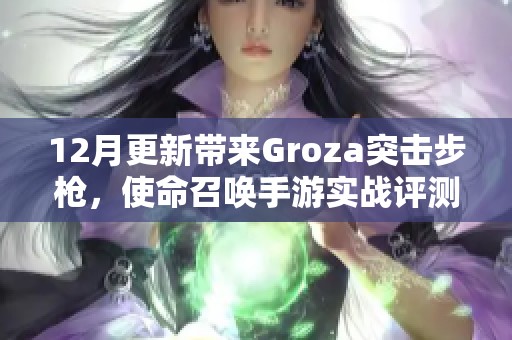 12月更新带来Groza突击步枪，使命召唤手游实战评测揭秘