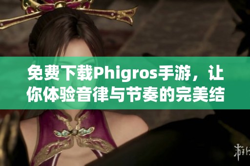 免费下载Phigros手游，让你体验音律与节奏的完美结合