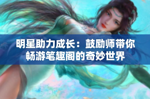 明星助力成长：鼓励师带你畅游笔趣阁的奇妙世界