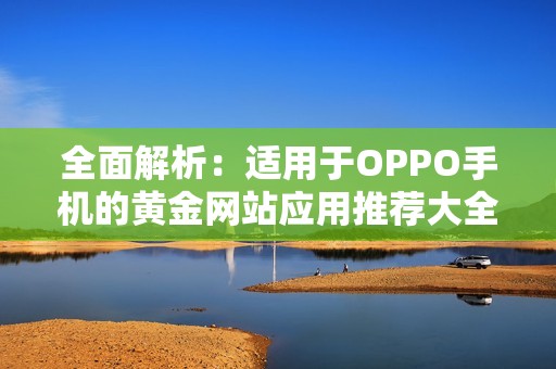 全面解析：适用于OPPO手机的黄金网站应用推荐大全