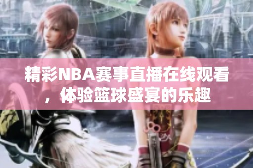 精彩NBA赛事直播在线观看，体验篮球盛宴的乐趣