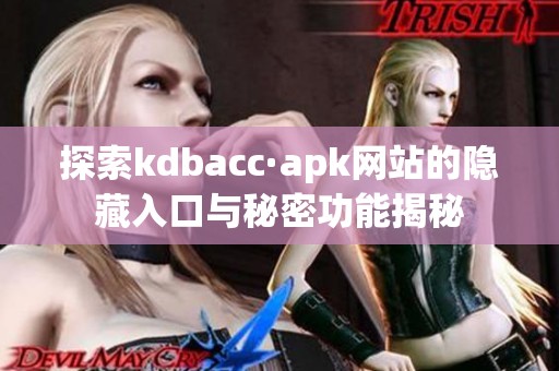 探索kdbacc·apk网站的隐藏入口与秘密功能揭秘