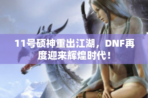 11号硕神重出江湖，DNF再度迎来辉煌时代！