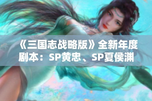 《三国志战略版》全新年度剧本：SP黄忠、SP夏侯渊与SP法正的传奇对决