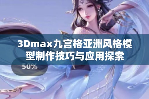 3Dmax九宫格亚洲风格模型制作技巧与应用探索