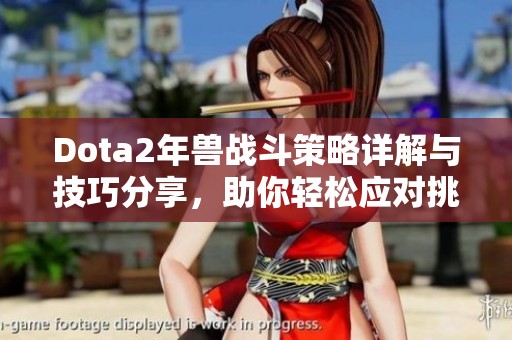 Dota2年兽战斗策略详解与技巧分享，助你轻松应对挑战