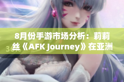 8月份手游市场分析：莉莉丝《AFK Journey》在亚洲多国夺冠