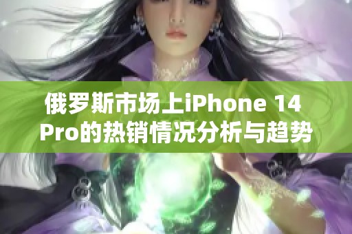 俄罗斯市场上iPhone 14 Pro的热销情况分析与趋势探讨