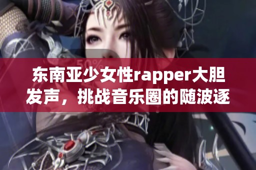 东南亚少女性rapper大胆发声，挑战音乐圈的随波逐流