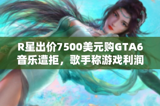 R星出价7500美元购GTA6音乐遭拒，歌手称游戏利润高达86倍