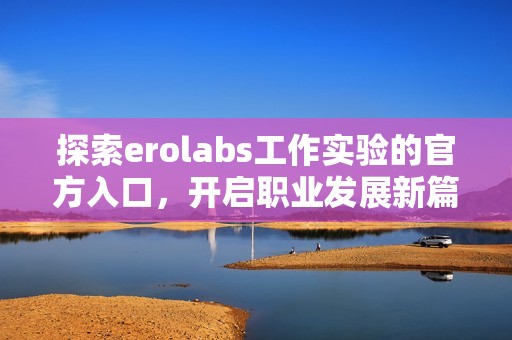 探索erolabs工作实验的官方入口，开启职业发展新篇章