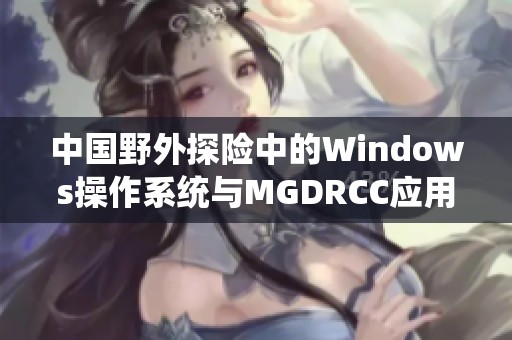 中国野外探险中的Windows操作系统与MGDRCC应用研究