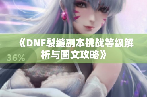 《DNF裂缝副本挑战等级解析与图文攻略》