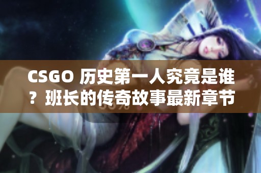 CSGO 历史第一人究竟是谁？班长的传奇故事最新章节解析