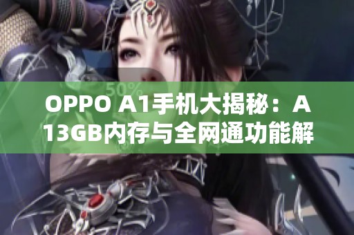 OPPO A1手机大揭秘：A13GB内存与全网通功能解析