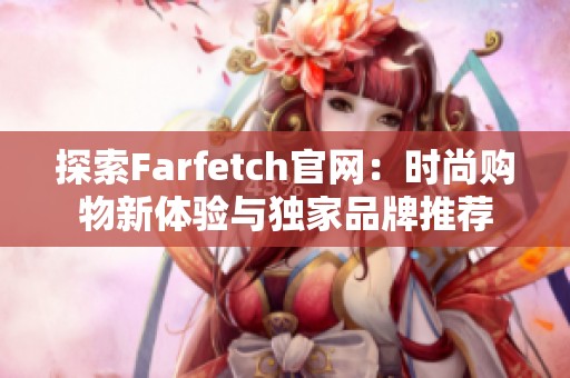 探索Farfetch官网：时尚购物新体验与独家品牌推荐