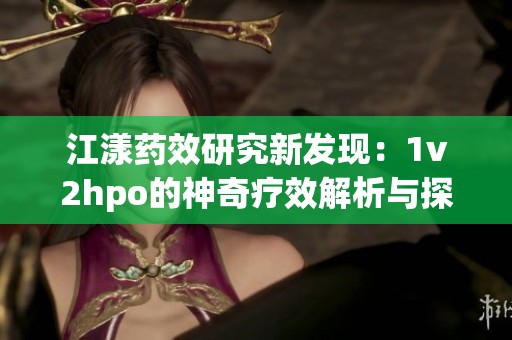 江漾药效研究新发现：1v2hpo的神奇疗效解析与探讨