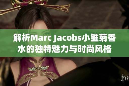 解析Marc Jacobs小雏菊香水的独特魅力与时尚风格