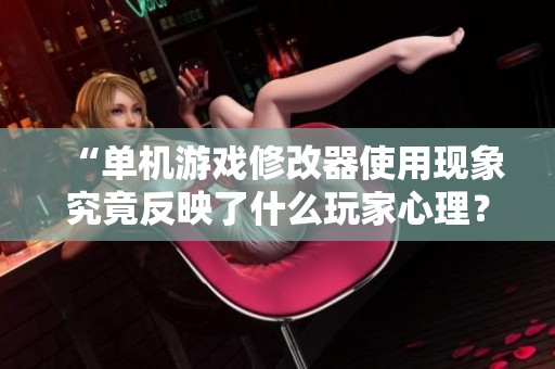 “单机游戏修改器使用现象究竟反映了什么玩家心理？”