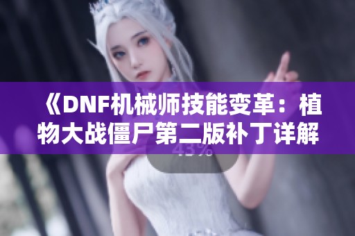 《DNF机械师技能变革：植物大战僵尸第二版补丁详解与玩法解析》