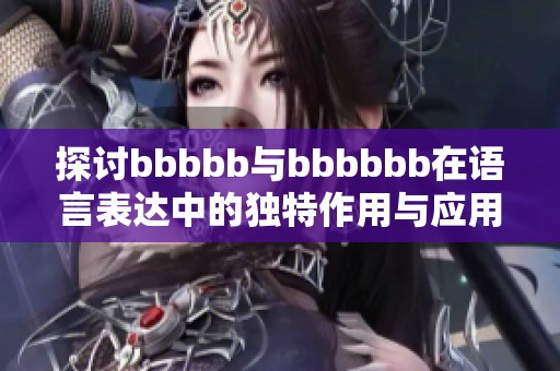 探讨bbbbb与bbbbbb在语言表达中的独特作用与应用技巧