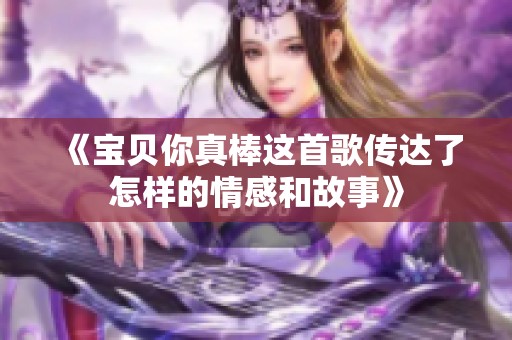 《宝贝你真棒这首歌传达了怎样的情感和故事》