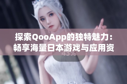 探索QooApp的独特魅力：畅享海量日本游戏与应用资源