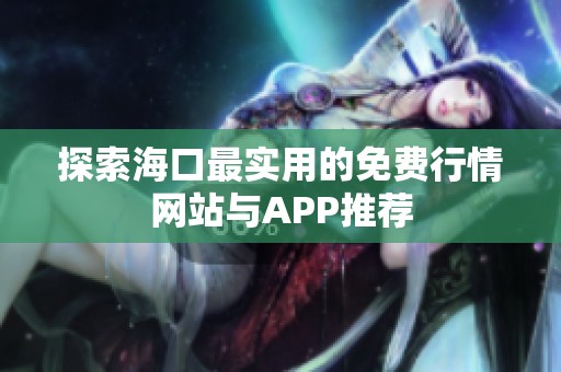 探索海口最实用的免费行情网站与APP推荐