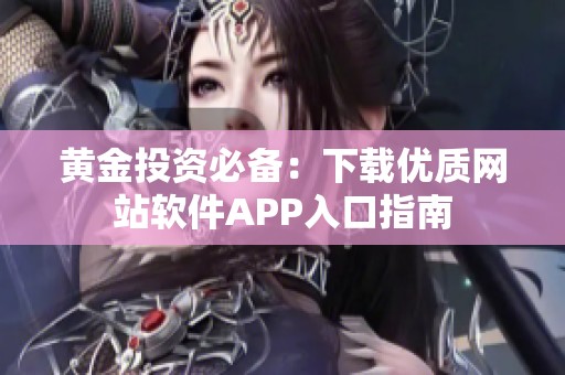 黄金投资必备：下载优质网站软件APP入口指南