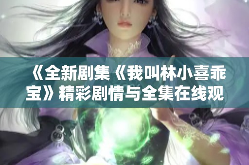 《全新剧集《我叫林小喜乖宝》精彩剧情与全集在线观看》