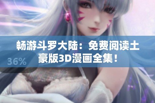 畅游斗罗大陆：免费阅读土豪版3D漫画全集！