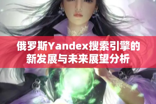 俄罗斯Yandex搜索引擎的新发展与未来展望分析