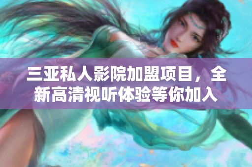 三亚私人影院加盟项目，全新高清视听体验等你加入