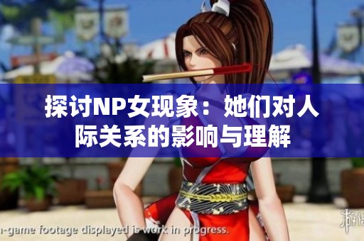 探讨NP女现象：她们对人际关系的影响与理解